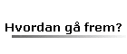 Hvordan g frem?